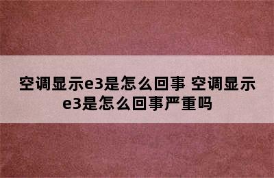 空调显示e3是怎么回事 空调显示e3是怎么回事严重吗